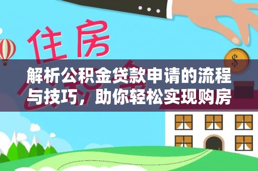 虎丘解析公积金贷款申请的流程与技巧，助你轻松实现购房梦想
