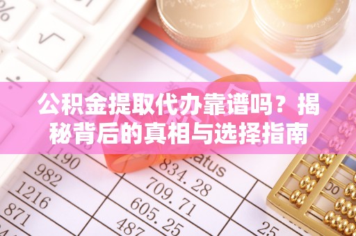 虎丘公积金提取代办靠谱吗？揭秘背后的真相与选择指南