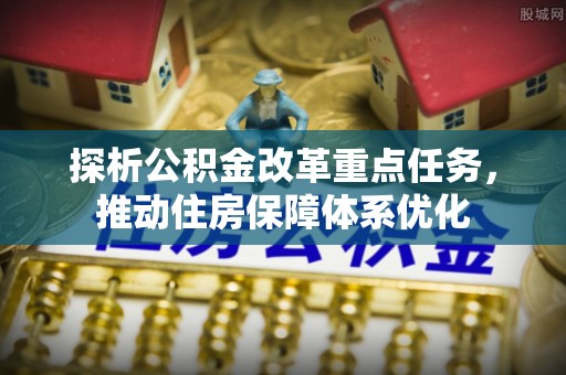 虎丘探析公积金改革重点任务，推动住房保障体系优化