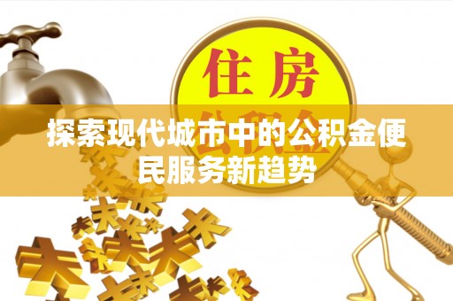 虎丘探索现代城市中的公积金便民服务新趋势