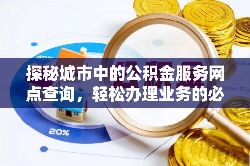 虎丘探秘城市中的公积金服务网点查询，轻松办理业务的必备指南
