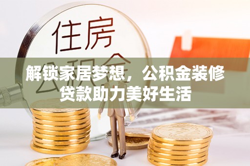 虎丘解锁家居梦想，公积金装修贷款助力美好生活