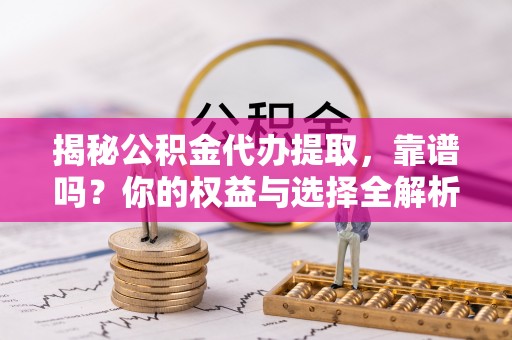 虎丘揭秘公积金代办提取，靠谱吗？你的权益与选择全解析