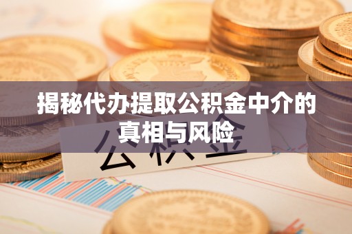 虎丘揭秘代办提取公积金中介的真相与风险
