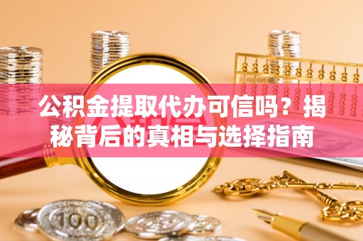 虎丘公积金提取代办可信吗？揭秘背后的真相与选择指南