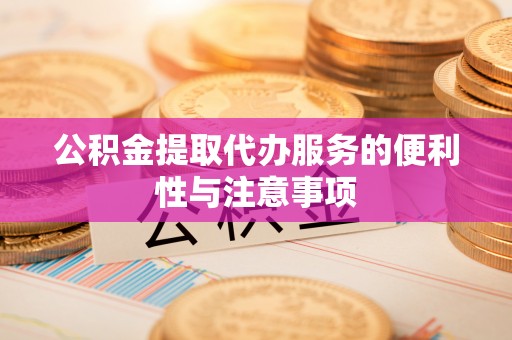 虎丘公积金提取代办服务的便利性与注意事项