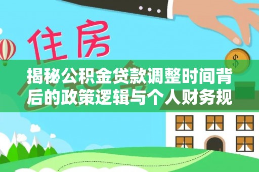 虎丘揭秘公积金贷款调整时间背后的政策逻辑与个人财务规划