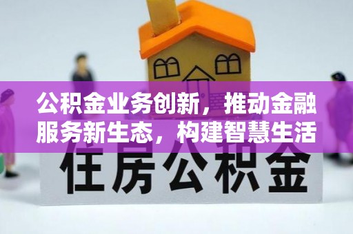 虎丘公积金业务创新，推动金融服务新生态，构建智慧生活新未来