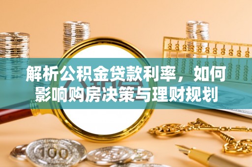 虎丘解析公积金贷款利率，如何影响购房决策与理财规划
