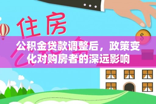 虎丘公积金贷款调整后，政策变化对购房者的深远影响