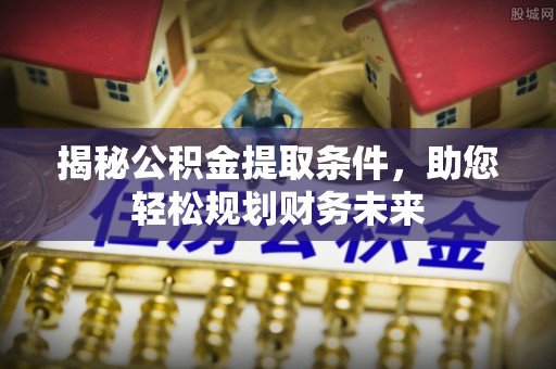 虎丘揭秘公积金提取条件，助您轻松规划财务未来