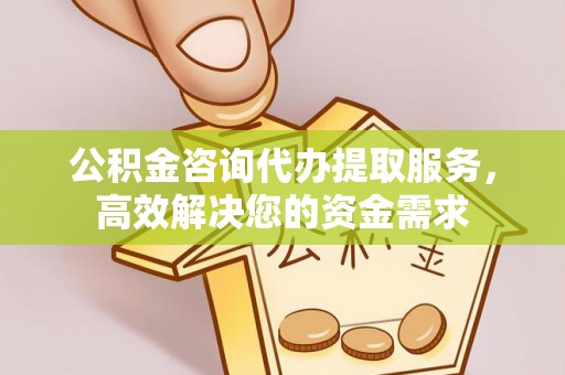虎丘公积金咨询代办提取服务，高效解决您的资金需求