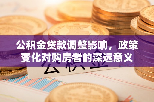 虎丘公积金贷款调整影响，政策变化对购房者的深远意义