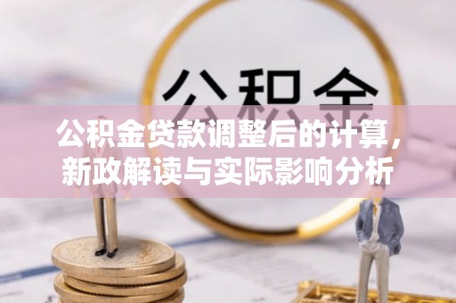 虎丘公积金贷款调整后的计算，新政解读与实际影响分析