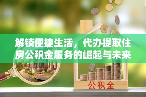 虎丘解锁便捷生活，代办提取住房公积金服务的崛起与未来