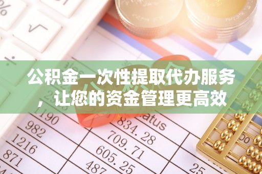 虎丘公积金一次性提取代办服务，让您的资金管理更高效