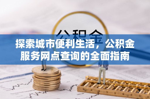 虎丘探索城市便利生活，公积金服务网点查询的全面指南