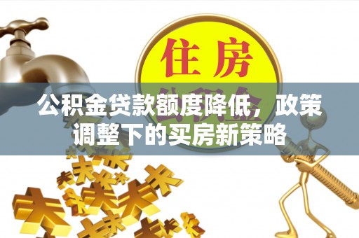 虎丘公积金贷款额度降低，政策调整下的买房新策略