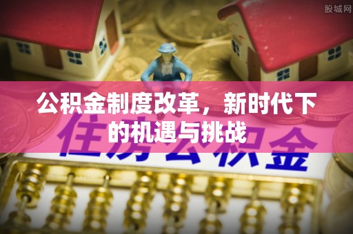 虎丘公积金制度改革，新时代下的机遇与挑战