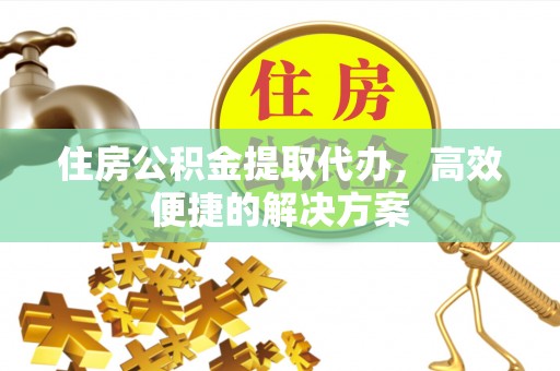虎丘住房公积金提取代办，高效便捷的解决方案