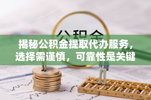 虎丘揭秘公积金提取代办服务，选择需谨慎，可靠性是关键