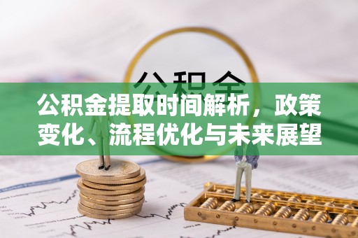 虎丘公积金提取时间解析，政策变化、流程优化与未来展望