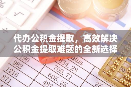 虎丘代办公积金提取，高效解决公积金提取难题的全新选择