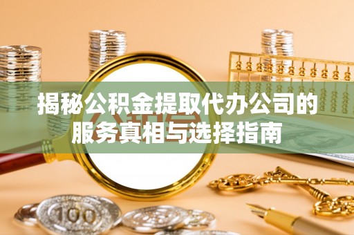 虎丘揭秘公积金提取代办公司的服务真相与选择指南