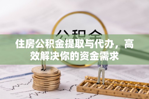 虎丘住房公积金提取与代办，高效解决你的资金需求