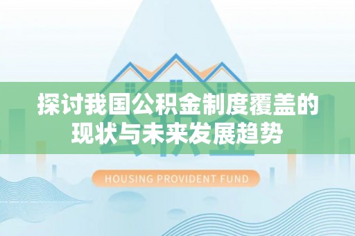 虎丘探讨我国公积金制度覆盖的现状与未来发展趋势