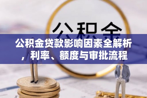虎丘公积金贷款影响因素全解析，利率、额度与审批流程