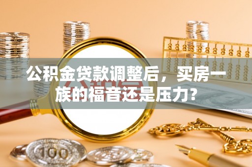 虎丘公积金贷款调整后，买房一族的福音还是压力？