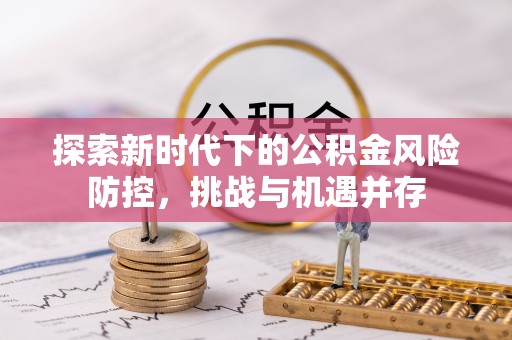 虎丘探索新时代下的公积金风险防控，挑战与机遇并存