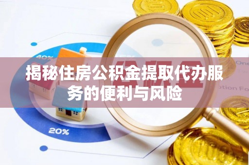 虎丘揭秘住房公积金提取代办服务的便利与风险
