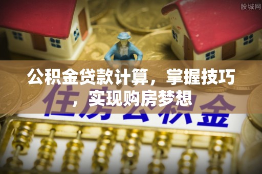 虎丘公积金贷款计算，掌握技巧，实现购房梦想