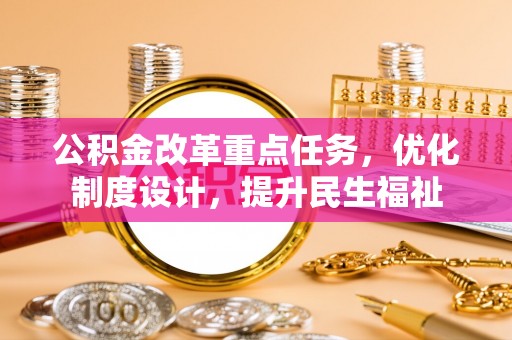 虎丘公积金改革重点任务，优化制度设计，提升民生福祉
