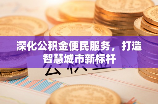 虎丘深化公积金便民服务，打造智慧城市新标杆