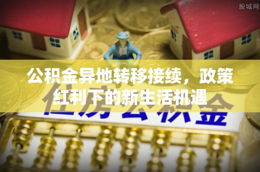 虎丘公积金异地转移接续，政策红利下的新生活机遇