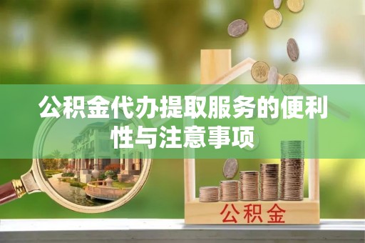 虎丘公积金代办提取服务的便利性与注意事项