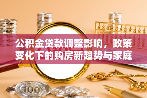 虎丘公积金贷款调整影响，政策变化下的购房新趋势与家庭财务规划