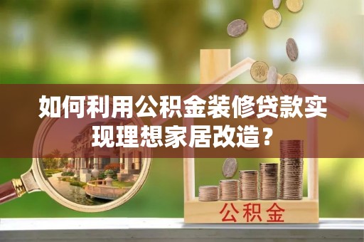 虎丘如何利用公积金装修贷款实现理想家居改造？