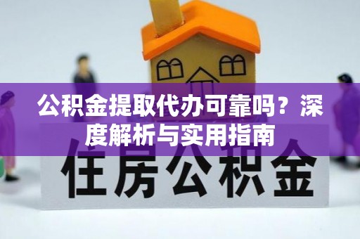 虎丘公积金提取代办可靠吗？深度解析与实用指南