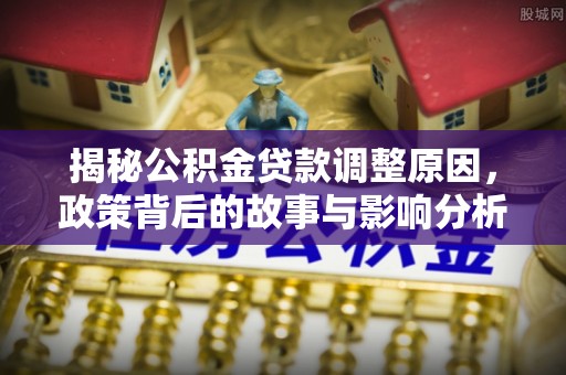 虎丘揭秘公积金贷款调整原因，政策背后的故事与影响分析