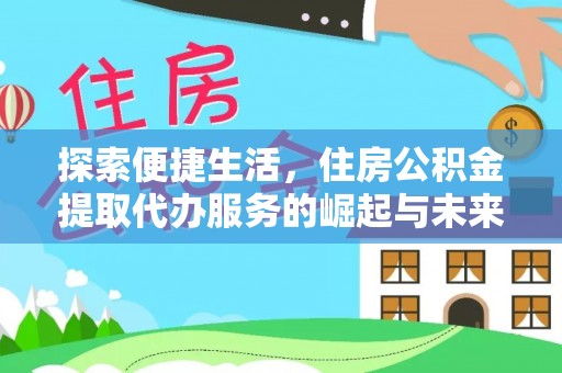 虎丘探索便捷生活，住房公积金提取代办服务的崛起与未来趋势