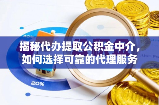虎丘揭秘代办提取公积金中介，如何选择可靠的代理服务