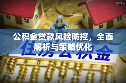 虎丘公积金贷款风险防控，全面解析与策略优化