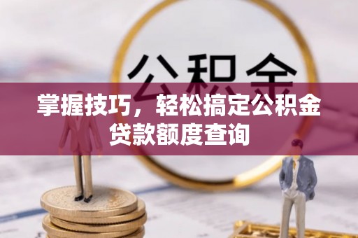 虎丘掌握技巧，轻松搞定公积金贷款额度查询