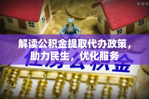 虎丘解读公积金提取代办政策，助力民生，优化服务