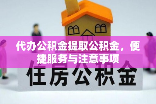 虎丘代办公积金提取公积金，便捷服务与注意事项