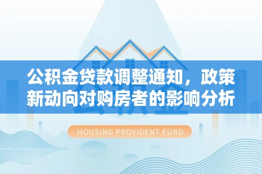 虎丘公积金贷款调整通知，政策新动向对购房者的影响分析